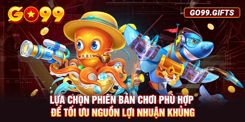Lựa chọn phiên bản chơi phù hợp để tối ưu nguồn lợi nhuận khủng